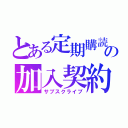 とある定期購読の加入契約（サブスクライブ）