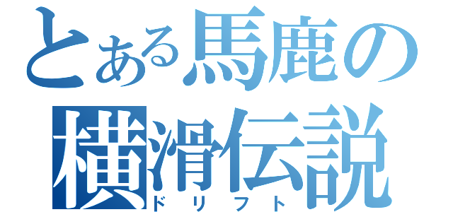 とある馬鹿の横滑伝説（ドリフト）