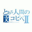 とある人間の文コピペⅡ（ナカガワァァァァァァァア）