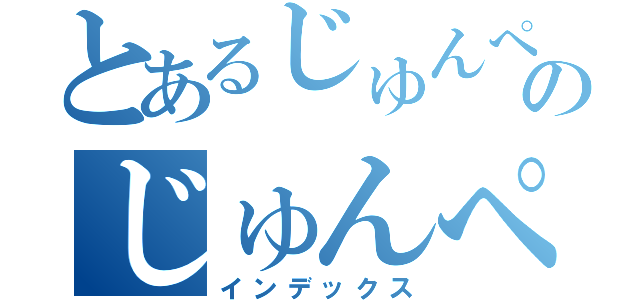 とあるじゅんぺーののじゅんぺー（インデックス）