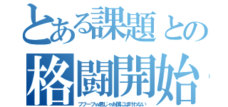 とある課題との格闘開始（フフーフｗ君じゃあ僕には叶わない）