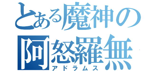 とある魔神の阿怒羅無須（アドラムス）