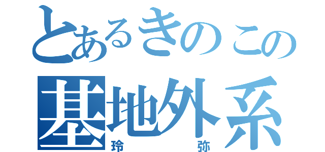 とあるきのこの基地外系（玲弥）