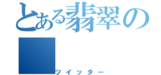 とある翡翠の（ツイッター）