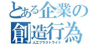 とある企業の創造行為（人工フラクトライト）