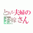 とある夫婦のお嫁さん（鴆）