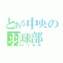 とある中央の羽球部（天下無敵）