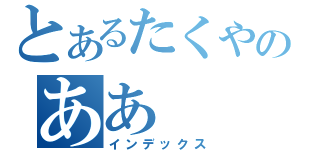 とあるたくやのああ（インデックス）