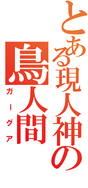 とある現人神の鳥人間Ⅱ（ガーグア）