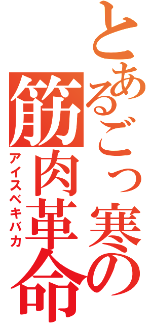 とあるごっ寒の筋肉革命（アイスベキバカ）