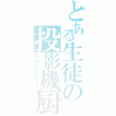 とある生徒の投影機厨（プロジェクター）