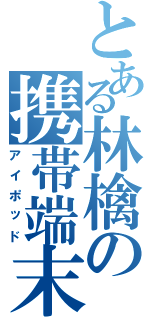 とある林檎の携帯端末（アイポッド）