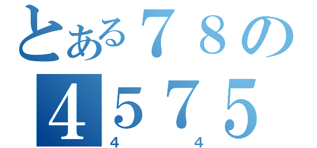 とある７８の４５７５（４４）