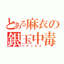 とある麻衣の銀玉中毒（パチンカス）