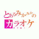 とあるみかみかのカラオケ（オフ会！）