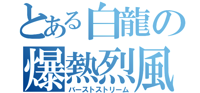 とある白龍の爆熱烈風（バーストストリーム）