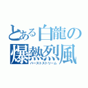 とある白龍の爆熱烈風（バーストストリーム）