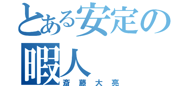 とある安定の暇人（斎藤大亮）