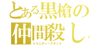 とある黒槍の仲間殺し（トリニティーアタック）