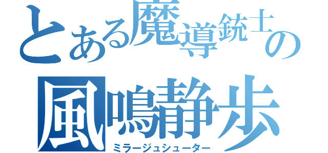 とある魔導銃士の風鳴静歩（ミラージュシューター）