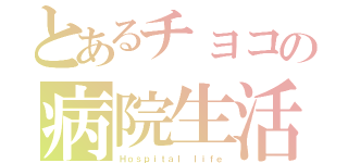 とあるチョコの病院生活（Ｈｏｓｐｉｔａｌ ｌｉｆｅ）