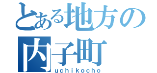 とある地方の内子町（ｕｃｈｉｋｏｃｈｏ）