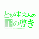 とある未来人の王の導き（祝え！新たなる王の誕生である！）