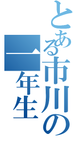 とある市川の一年生（）