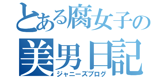 とある腐女子の美男日記（ジャニーズブログ）