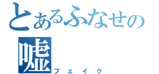 とあるふなせの嘘（フェイク）