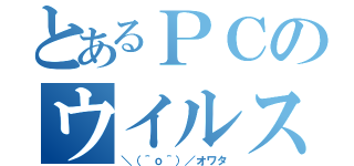 とあるＰＣのウイルス感染（＼（＾ｏ＾）／オワタ）