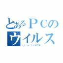 とあるＰＣのウイルス感染（＼（＾ｏ＾）／オワタ）