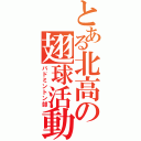 とある北高の翅球活動（バドミントン部）