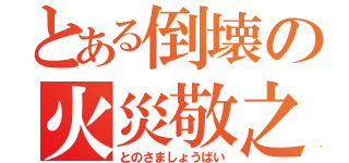 とある倒壊の火災敬之（とのさましょうばい）