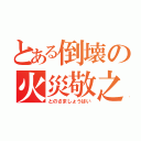 とある倒壊の火災敬之（とのさましょうばい）