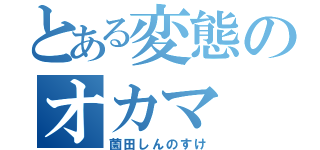 とある変態のオカマ（薗田しんのすけ）