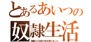 とあるあいつの奴隷生活（監禁５０日目で恥を捨てました）