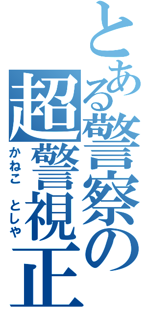 とある警察の超警視正（かねこ としや）