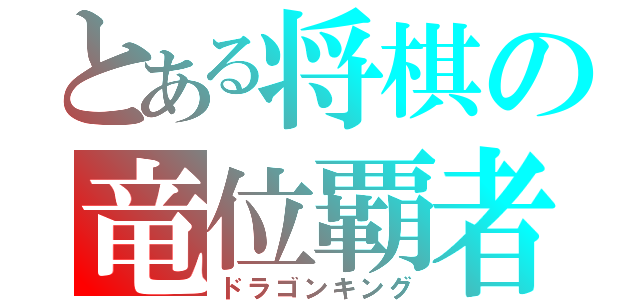 とある将棋の竜位覇者（ドラゴンキング）