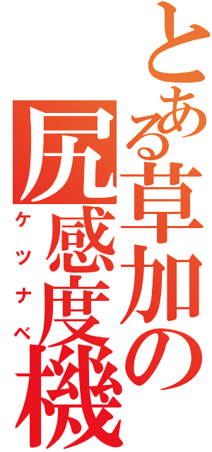 とある草加の尻感度機（ケツナベ）