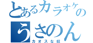 とあるカラオケのうさのん（カオスな奴）