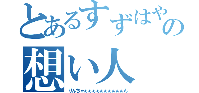 とあるすずはやの想い人（りんちゃぁぁぁぁぁぁぁぁぁぁん）