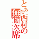 とある西村の無断欠席（ア～ホ～）