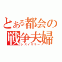 とある都会の戦争夫婦（シズイザラー）