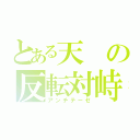 とある天の反転対峙（アンチテーゼ）