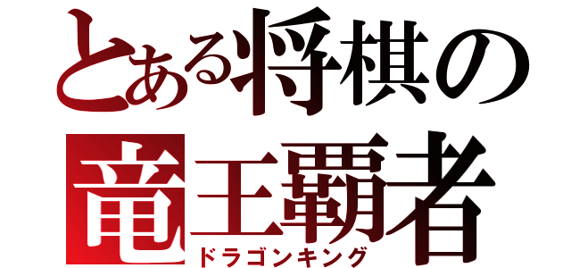 とある将棋の竜王覇者（ドラゴンキング）