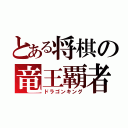 とある将棋の竜王覇者（ドラゴンキング）