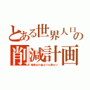 とある世界人口の削減計画（現実は小説よりも奇なり）