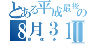 とある平成最後の８月３１日Ⅱ（夏休み）