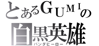 とあるＧＵＭＩの白黒英雄（パンダヒーロー）